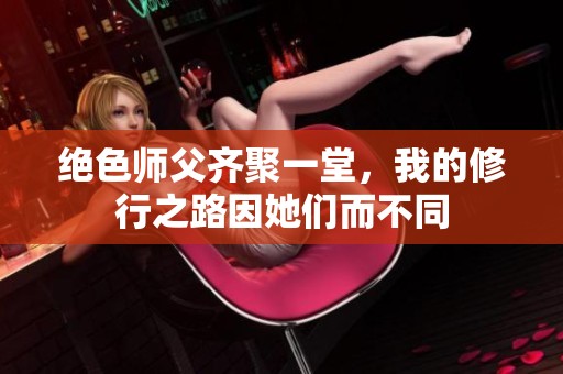 绝色师父齐聚一堂，我的修行之路因她们而不同