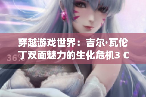穿越游戏世界：吉尔·瓦伦丁双面魅力的生化危机3 Cosplay展现