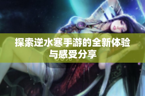 探索逆水寒手游的全新体验与感受分享