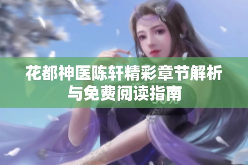 花都神医陈轩精彩章节解析与免费阅读指南