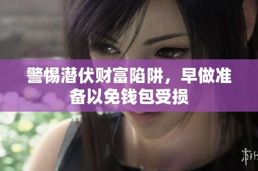 警惕潜伏财富陷阱，早做准备以免钱包受损