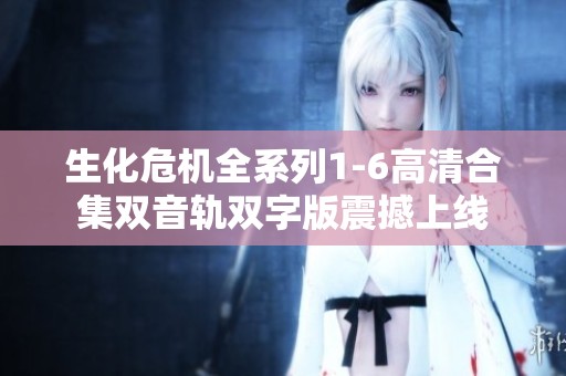 生化危机全系列1-6高清合集双音轨双字版震撼上线