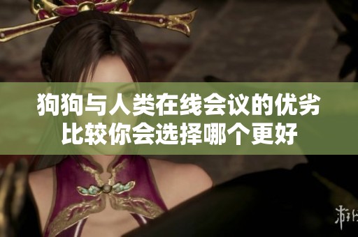 狗狗与人类在线会议的优劣比较你会选择哪个更好