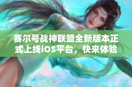 赛尔号战神联盟全新版本正式上线iOS平台，快来体验！