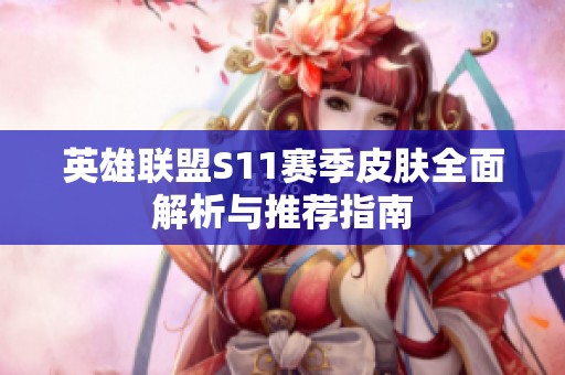 英雄联盟S11赛季皮肤全面解析与推荐指南