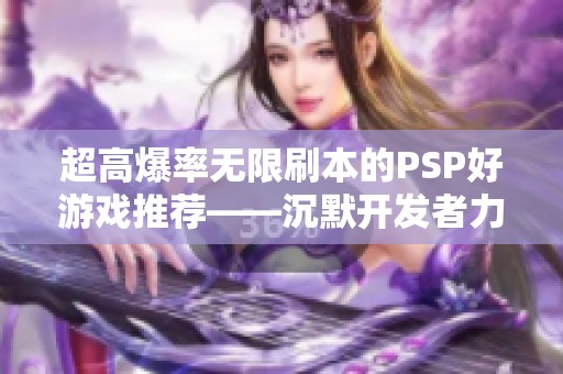 超高爆率无限刷本的PSP好游戏推荐——沉默开发者力作解读