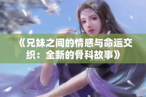 《兄妹之间的情感与命运交织：全新的骨科故事》