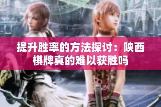 提升胜率的方法探讨：陕西棋牌真的难以获胜吗