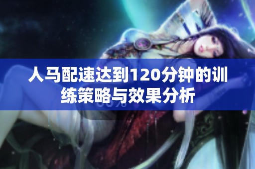 人马配速达到120分钟的训练策略与效果分析