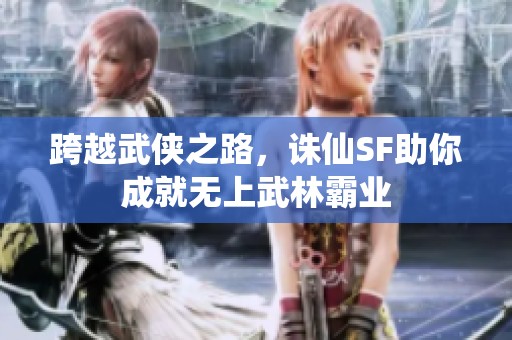 跨越武侠之路，诛仙SF助你成就无上武林霸业