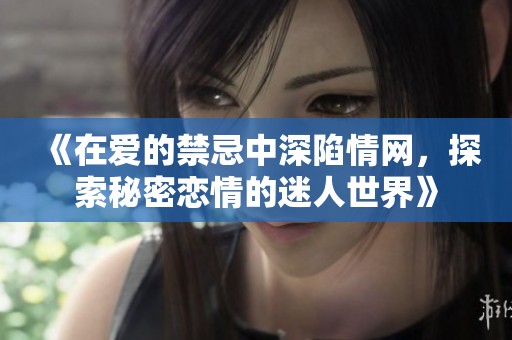 《在爱的禁忌中深陷情网，探索秘密恋情的迷人世界》