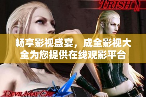 畅享影视盛宴，成全影视大全为您提供在线观影平台