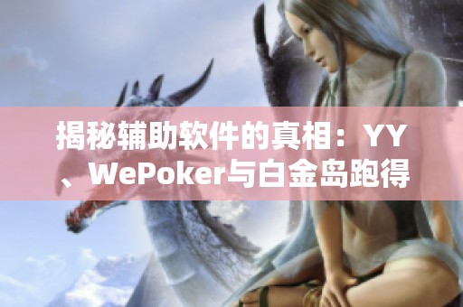 揭秘辅助软件的真相：YY、WePoker与白金岛跑得快的对比分析