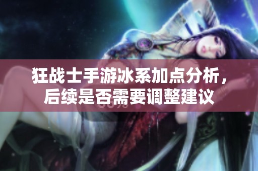 狂战士手游冰系加点分析，后续是否需要调整建议