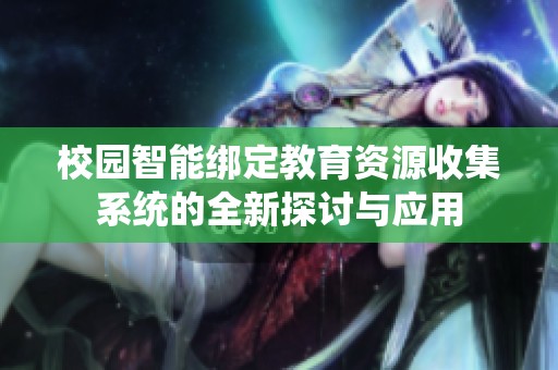 校园智能绑定教育资源收集系统的全新探讨与应用