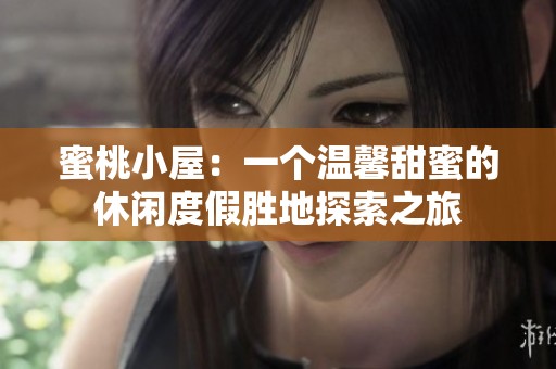 蜜桃小屋：一个温馨甜蜜的休闲度假胜地探索之旅