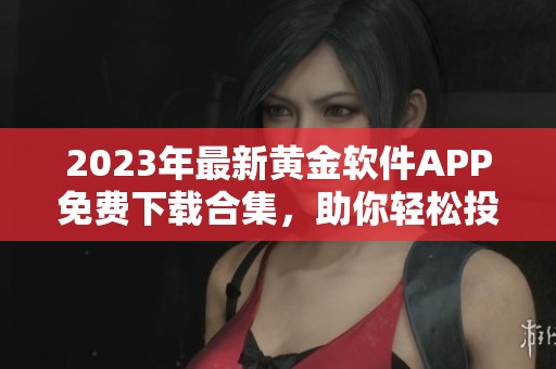 2023年最新黄金软件APP免费下载合集，助你轻松投资理财