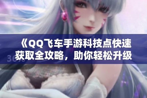 《QQ飞车手游科技点快速获取全攻略，助你轻松升级！》