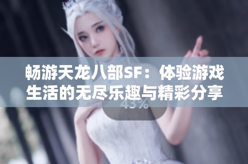 畅游天龙八部SF：体验游戏生活的无尽乐趣与精彩分享