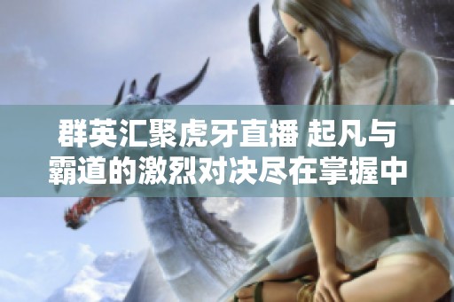 群英汇聚虎牙直播 起凡与霸道的激烈对决尽在掌握中