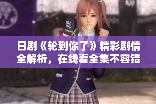 日剧《轮到你了》精彩剧情全解析，在线看全集不容错过