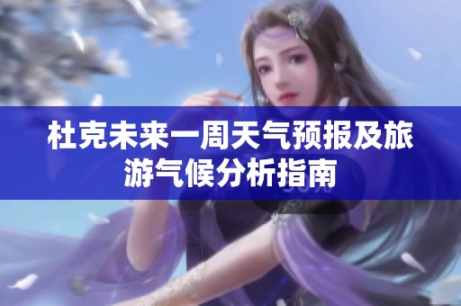 杜克未来一周天气预报及旅游气候分析指南