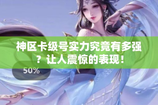 神区卡级号实力究竟有多强？让人震惊的表现！