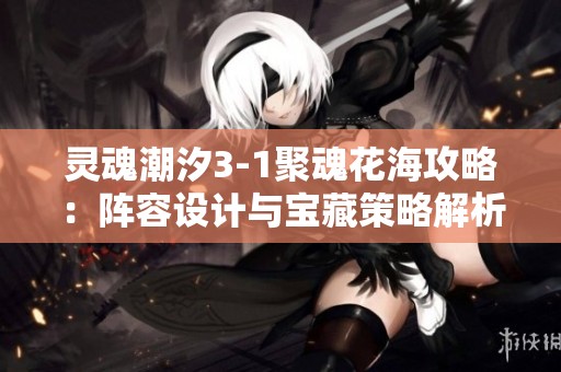 灵魂潮汐3-1聚魂花海攻略：阵容设计与宝藏策略解析