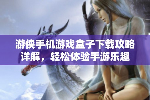 游侠手机游戏盒子下载攻略详解，轻松体验手游乐趣