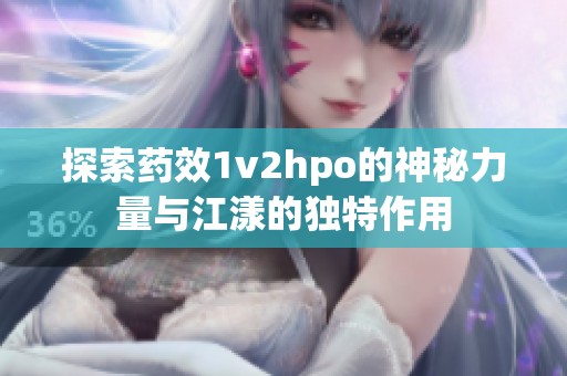 探索药效1v2hpo的神秘力量与江漾的独特作用