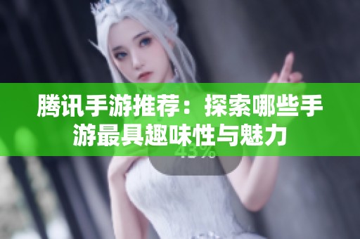 腾讯手游推荐：探索哪些手游最具趣味性与魅力
