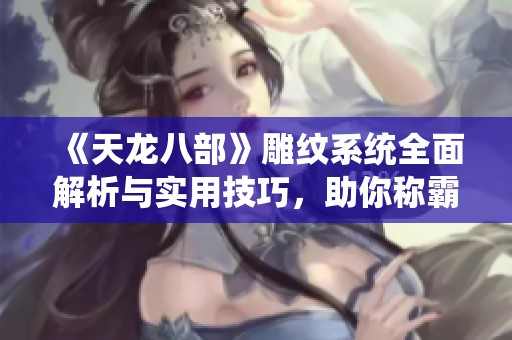 《天龙八部》雕纹系统全面解析与实用技巧，助你称霸江湖