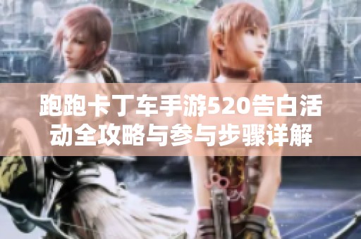 跑跑卡丁车手游520告白活动全攻略与参与步骤详解