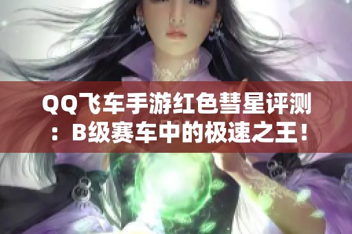 QQ飞车手游红色彗星评测：B级赛车中的极速之王！