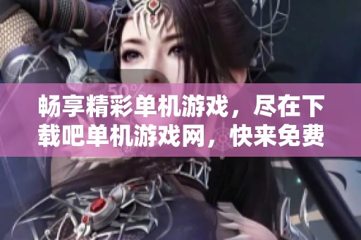 畅享精彩单机游戏，尽在下载吧单机游戏网，快来免费下载！