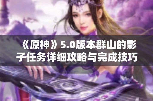 《原神》5.0版本群山的影子任务详细攻略与完成技巧分享