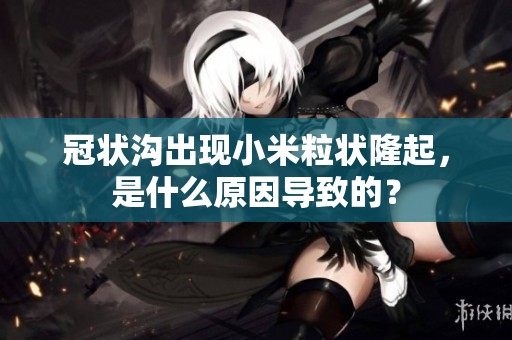 冠状沟出现小米粒状隆起，是什么原因导致的？