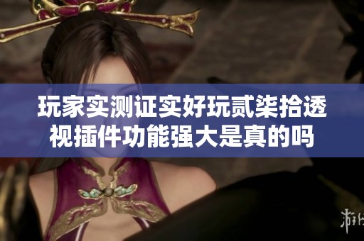 玩家实测证实好玩贰柒拾透视插件功能强大是真的吗