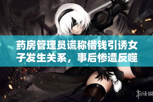 药房管理员谎称借钱引诱女子发生关系，事后惨遭反噬