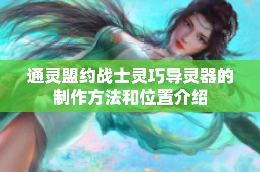 通灵盟约战士灵巧导灵器的制作方法和位置介绍