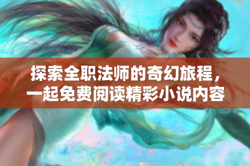 探索全职法师的奇幻旅程，一起免费阅读精彩小说内容