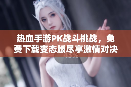 热血手游PK战斗挑战，免费下载变态版尽享激情对决