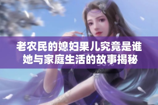 老农民的媳妇果儿究竟是谁 她与家庭生活的故事揭秘
