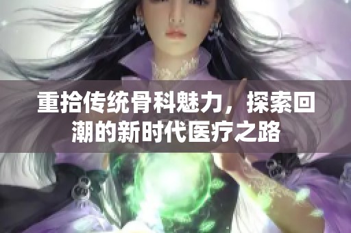 重拾传统骨科魅力，探索回潮的新时代医疗之路