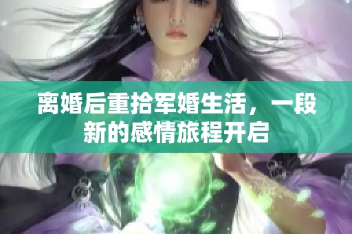 离婚后重拾军婚生活，一段新的感情旅程开启