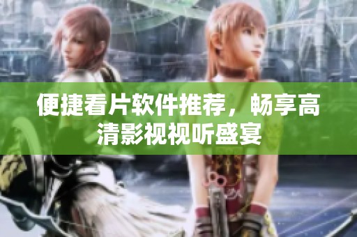 便捷看片软件推荐，畅享高清影视视听盛宴