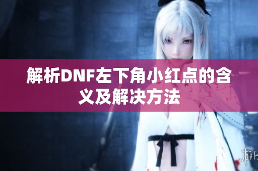 解析DNF左下角小红点的含义及解决方法