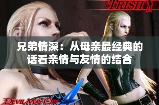 兄弟情深：从母亲最经典的话看亲情与友情的结合