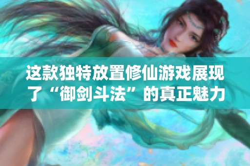 这款独特放置修仙游戏展现了“御剑斗法”的真正魅力