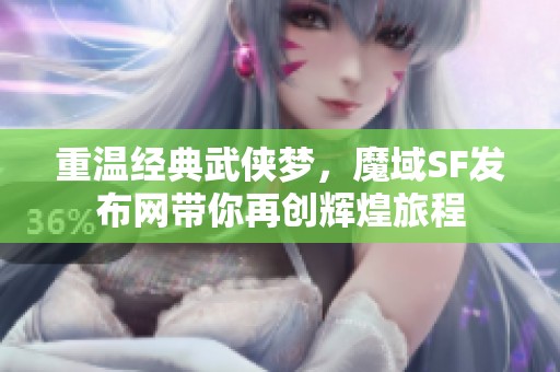 重温经典武侠梦，魔域SF发布网带你再创辉煌旅程